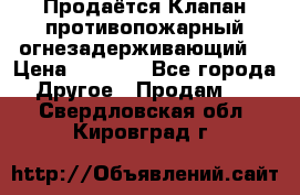 Продаётся Клапан противопожарный огнезадерживающий  › Цена ­ 8 000 - Все города Другое » Продам   . Свердловская обл.,Кировград г.